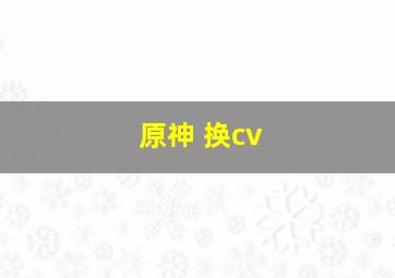 原神 换cv